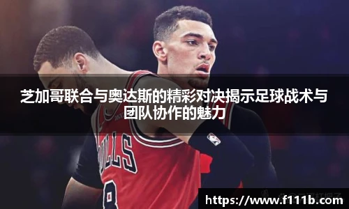 芝加哥联合与奥达斯的精彩对决揭示足球战术与团队协作的魅力