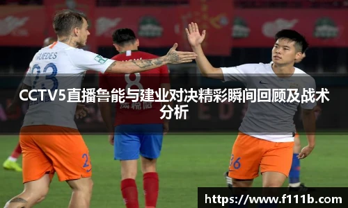 CCTV5直播鲁能与建业对决精彩瞬间回顾及战术分析