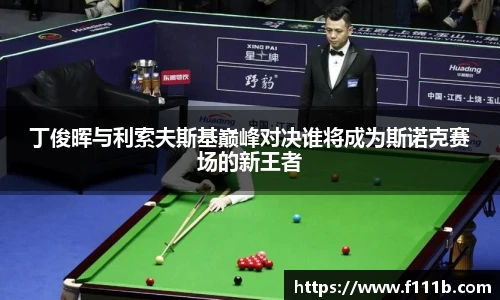 TOP1体育丁俊晖与利索夫斯基巅峰对决谁将成为斯诺克赛场的新王者